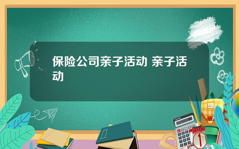 保险公司亲子活动 亲子活动